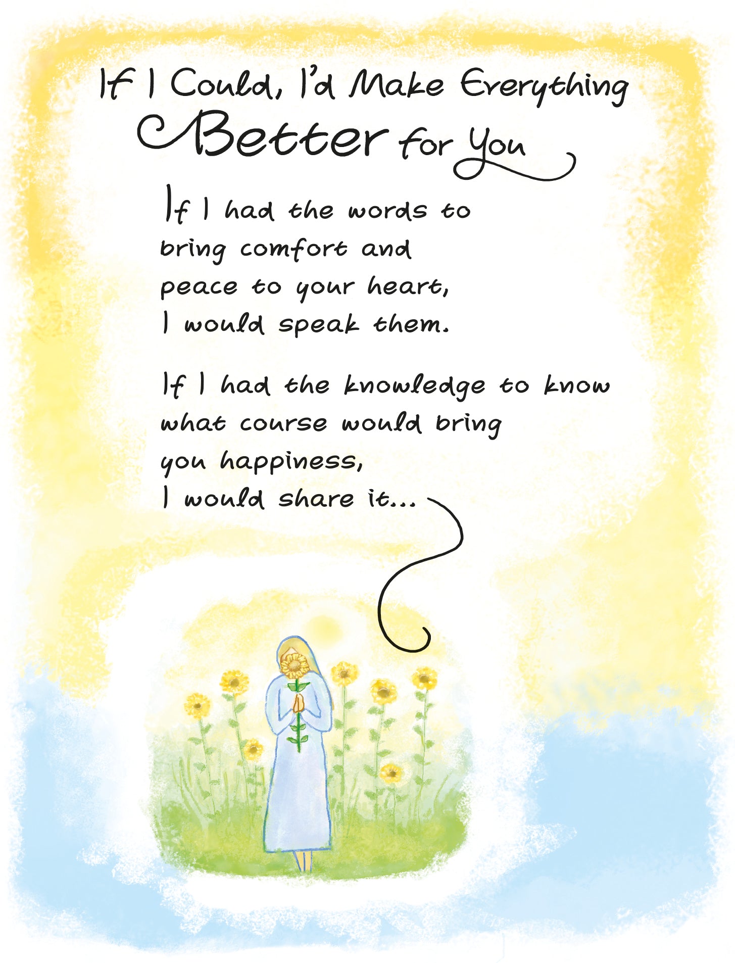 Uplifting Greeting Card For Someone Who Needs Support 'If I could Make Everything Better For You, I Would' - Unique Expressive Art Card With Original Verse 5 x 7 Inches (12 x 17 Cms)